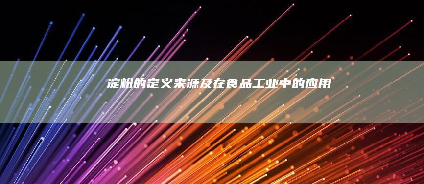 淀粉的定义、来源及在食品工业中的应用